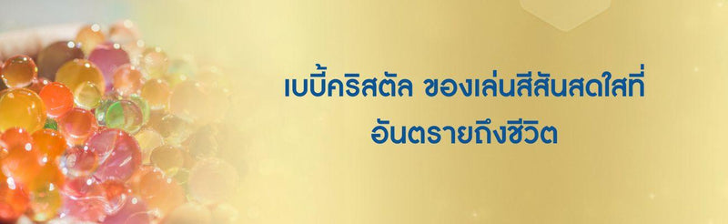 เบบี้คริสตัล ของเล่นสีสันสดใสที่อันตรายถึงชีวิต