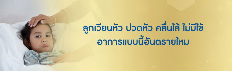 ลูกเวียนหัว ปวดหัว คลื่นไส้ ไม่มีไข้ อาการแบบนี้อันตรายไหม