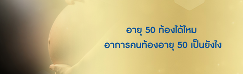 อายุ 50 ท้องได้ไหม อาการคนท้องอายุ 50 เป็นยังไง