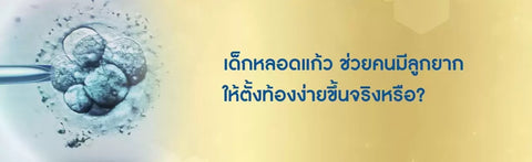 เด็กหลอดแก้ว ช่วยคนมีลูกยากให้ตั้งท้องง่ายขึ้นจริงหรือ?