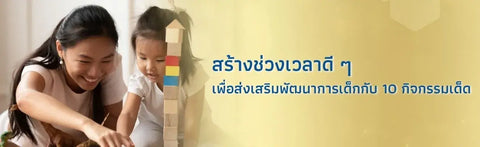 สร้างช่วงเวลาดี ๆ เพื่อส่งเสริมพัฒนาการเด็กกับ 10 กิจกรรมเด็ด