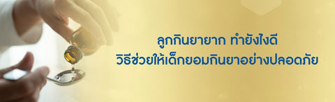 ลูกกินยายาก ทำยังไงดี วิธีช่วยให้เด็กยอมกินยาอย่างปลอดภัย