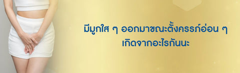 มีมูกใส ๆ ออกมาขณะตั้งครรภ์อ่อน ๆ เกิดจากอะไรกันนะ