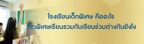 โรงเรียนเด็กพิเศษ คืออะไร เด็กพิเศษเรียนรวมกับเรียนร่วมต่างกันยังไง