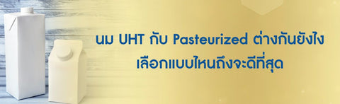 นม UHT กับ Pasteurized ต่างกันยังไง เลือกแบบไหนถึงจะดีที่สุด